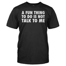 Load image into Gallery viewer, A Fun Thing To Do Is Not Talk To Me - T Shirt - A_Fun_Thing_To_Do_Is_Not_Talk_To_Me_men_black
