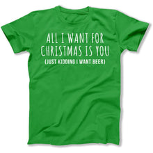 Load image into Gallery viewer, All I Want For Christmas Is You. Just Kidding I Want Beer - T Shirt - All_I_Want_For_Christmas_Is_You_f2e62c0c-f6c4-417e-8a93-71d54efd5404
