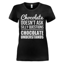 Load image into Gallery viewer, Chocolate Doesn't Ask Silly Questions. Chocolate Understands. - T Shirt - CHOCOLATE_DOESN_T_ASK_SILLY_QUESTIONS_CHOCOLATE_UNDERSTANDS_-_Ladies_-_black