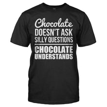 Load image into Gallery viewer, Chocolate Doesn't Ask Silly Questions. Chocolate Understands. - T Shirt - CHOCOLATE_DOESN_T_ASK_SILLY_QUESTIONS_CHOCOLATE_UNDERSTANDS_-_Men_-_black