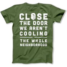 Load image into Gallery viewer, Close The Door We Aren't Cooling The Whole Neighborhood - T Shirt - Close_The_Door_We_Aren_t_Cooling_The_Whole_Neighborhood_men_military