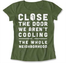 Load image into Gallery viewer, Close The Door We Aren't Cooling The Whole Neighborhood - T Shirt - Close_The_Door_We_Aren_t_Cooling_The_Whole_Neighborhood_women_military