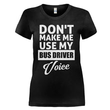 Load image into Gallery viewer, Don't Make Me Use My Bus Driver Voice - T Shirt - DON_T_MAKE_ME_USE_MY_BUS_DRIVER_VOICE_-_Ladies_-_black