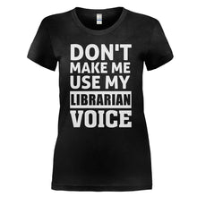 Load image into Gallery viewer, Don't Make Me Use My Librarian Voice - T Shirt - DON_T_MAKE_ME_USE_MY_LIBRARIAN_VOICE_-_Ladies_-_black