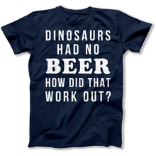 Load image into Gallery viewer, Dinosaurs Had No Beer. How Did That Work Out? - T Shirt - Dinosaurs_Had_No_Beer_How_Did_That_Work_out_men_navy