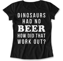 Load image into Gallery viewer, Dinosaurs Had No Beer. How Did That Work Out? - T Shirt - Dinosaurs_Had_No_Beer_How_Did_That_Work_out_women_black