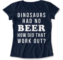Load image into Gallery viewer, Dinosaurs Had No Beer. How Did That Work Out? - T Shirt - Dinosaurs_Had_No_Beer_How_Did_That_Work_out_women_navy