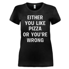 Load image into Gallery viewer, Either You Like Pizza Or You're Wrong - T Shirt - EITHER_YOU_LIKE_PIZZA_OR_YOU_RE_WRONG_-_ladies_-_black