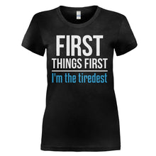 Load image into Gallery viewer, First Things First. I'm The Tiredest - T Shirt - FIRST_THINGS_FIRST_I_M_THE_TIREDEST_-_Ladies_-_black