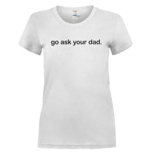 Load image into Gallery viewer, Go Ask Your Dad. - T Shirt - GO_ASK_YOUR_DAD.-_Ladies_-_White