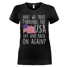 Load image into Gallery viewer, Have We Tried Turning the USA Off and Back on Again - T Shirt - HAVE_WE_TRIED_TURNING_THE_USA_OFF_AND_BACK_ON_AGAIN_-_ladies_-_black