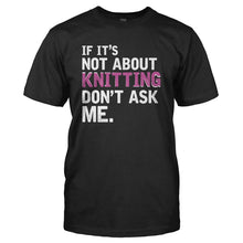 Load image into Gallery viewer, If It's Not About Knitting, Don't Ask Me - T Shirt - IF_IT_S_NOT_ABOUT_KNITTING_DON_T_ASK_ME_-_Men_-_black