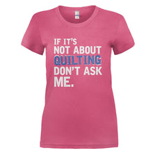 Load image into Gallery viewer, If It's Not About Quilting, Don't Ask Me - T Shirt - IF_IT_S_NOT_ABOUT_QUILTING_DON_T_ASK_ME_-_Ladies_-_pink