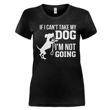 Load image into Gallery viewer, If I Can't Take My Dog, I'm Not Going - T Shirt - IF_I_CAN_T_TAKE_MY_DOG_I_M_NOT_GOING_-_Ladies_-_black