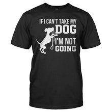 Load image into Gallery viewer, If I Can't Take My Dog, I'm Not Going - T Shirt - IF_I_CAN_T_TAKE_MY_DOG_I_M_NOT_GOING_-_Men_-_black