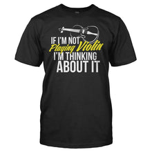 Load image into Gallery viewer, If I'm Not Playing Violin, I'm Thinking About It - T Shirt - IF_I_M_NOT_PLAYING_VIOLIN_I_M_THINKING_ABOUT_IT_-_men_-_black