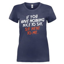 Load image into Gallery viewer, If You Have Nothing Nice To Say, Sit Next To Me - T Shirt - IF_YOU_HAVE_NOTHING_NICE_TO_SAY_SIT_NEXT_TO_ME_-_Ladies_-_navyblue