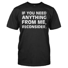 Load image into Gallery viewer, If You Need Anything From Me, Reconsider. - T Shirt - IF_YOU_NEED_ANYTHING_FROM_ME_RECONSIDER_-_Men_-_black