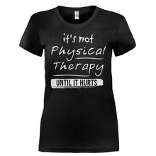 Load image into Gallery viewer, It's Not Physical Therapy Until It Hurts - T Shirt - IT_S_NOT_PHYSICAL_THERAPY_UNTIL_IT_HURTS-_Ladies_-_Black