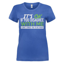 Load image into Gallery viewer, It's Ok If You Disagree With Me. I Can't Force You To Be Right. - T Shirt - IT_S_OK_IF_YOU_DISAGREE_WITH_ME_I_CAN_T_FORCE_YOU_TO_BE_RIGHT_-_Ladies_-_royalblue