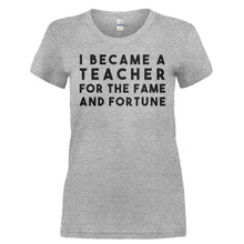 Load image into Gallery viewer, I Became A Teacher For The Fame And Fortune - T Shirt - I_BECAME_A_TEACHER_FOR_THE_FAME_AND_FORTUNE-_Ladies_-_Grey