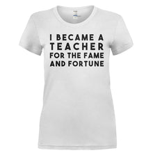 Load image into Gallery viewer, I Became A Teacher For The Fame And Fortune - T Shirt - I_BECAME_A_TEACHER_FOR_THE_FAME_AND_FORTUNE-_Ladies_-_White