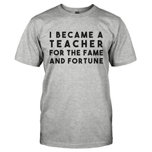 Load image into Gallery viewer, I Became A Teacher For The Fame And Fortune - T Shirt - I_BECAME_A_TEACHER_FOR_THE_FAME_AND_FORTUNE-_Men_-_Grey