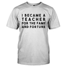 Load image into Gallery viewer, I Became A Teacher For The Fame And Fortune - T Shirt - I_BECAME_A_TEACHER_FOR_THE_FAME_AND_FORTUNE-_Men_-_White