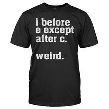 Load image into Gallery viewer, I Before E Except After C. Weird. - T Shirt - I_Before_E_Except_After_C._Weird