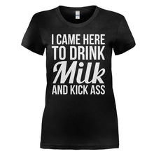 Load image into Gallery viewer, I Came Here To Drink Milk And Kick Ass - T Shirt - I_CAME_HERE_TO_DRINK_MILK_AND_KICK_ASS_-_ladies_-_black