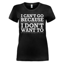 Load image into Gallery viewer, I Can't Go Because I Don't Want To - T Shirt - I_CAN_T_GO_BECAUSE_I_DON_T_WANT_TO_-_Ladies_-_black
