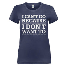 Load image into Gallery viewer, I Can't Go Because I Don't Want To - T Shirt - I_CAN_T_GO_BECAUSE_I_DON_T_WANT_TO_-_Ladies_-_navyblue