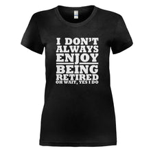 Load image into Gallery viewer, I Don't Always Enjoy Being Retired... Oh Wait, Yes I Do. - T Shirt - I_DON_T_ALWAYS_ENJOY_BEING_RETIRED_OH_WAIT_YES_I_DO_-_Ladies_-_black