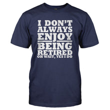 Load image into Gallery viewer, I Don't Always Enjoy Being Retired... Oh Wait, Yes I Do. - T Shirt - I_DON_T_ALWAYS_ENJOY_BEING_RETIRED_OH_WAIT_YES_I_DO_-_Men_-_navyblue