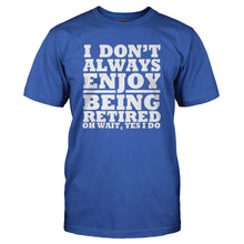 Load image into Gallery viewer, I Don't Always Enjoy Being Retired... Oh Wait, Yes I Do. - T Shirt - I_DON_T_ALWAYS_ENJOY_BEING_RETIRED_OH_WAIT_YES_I_DO_-_Men_-_royalblue