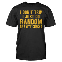 Load image into Gallery viewer, I Don't Trip. I Just Do Random Gravity Checks - T Shirt - I_DON_T_TRIP_I_JUST_DO_RANDOM_GRAVITY_CHECKS_-_Men_-_black