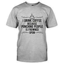 Load image into Gallery viewer, I Drink Coffee Because Punching People Is Frowned Upon - T Shirt - I_DRINK_COFFEE_BECAUSE_PUNCHING_PEOPLE_IS_FROWNED_UPON-_Men_-_Grey