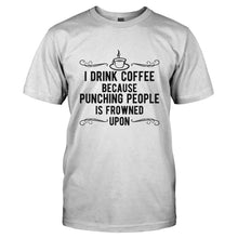 Load image into Gallery viewer, I Drink Coffee Because Punching People Is Frowned Upon - T Shirt - I_DRINK_COFFEE_BECAUSE_PUNCHING_PEOPLE_IS_FROWNED_UPON-_Men_-_White