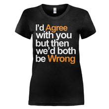 Load image into Gallery viewer, I'd Agree With You But Then We'd Both Be Wrong - T Shirt - I_D_AGREE_WITH_YOU_BUT_THEN_WE_D_BOTH_BE_WRONG_-_Ladies_-_black