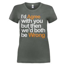 Load image into Gallery viewer, I'd Agree With You But Then We'd Both Be Wrong - T Shirt - I_D_AGREE_WITH_YOU_BUT_THEN_WE_D_BOTH_BE_WRONG_-_Ladies_-_charcoal