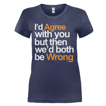 Load image into Gallery viewer, I'd Agree With You But Then We'd Both Be Wrong - T Shirt - I_D_AGREE_WITH_YOU_BUT_THEN_WE_D_BOTH_BE_WRONG_-_Ladies_-_navyblue