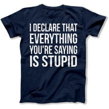 Load image into Gallery viewer, I Declare That Everything You're Saying Is Stupid - T Shirt - I_Declare_That_Everything_You_re_Saying_Is_Stupid_men_navy