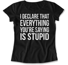 Load image into Gallery viewer, I Declare That Everything You're Saying Is Stupid - T Shirt - I_Declare_That_Everything_You_re_Saying_Is_Stupid_women_black
