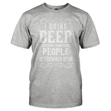 Load image into Gallery viewer, I Drink Beer Because Punching People Is Frowned Upon - T Shirt - I_Drink_Beer_Because_Punching_People_Is_Frowned_Upon_heathergrey