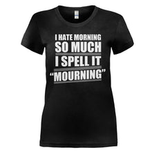 Load image into Gallery viewer, I Hate Mornings, so I Spell it Mourning - T Shirt - I_HATE_MORNINGS_SO_I_SPELL_IT_MOURNING_-_Ladies_-_black