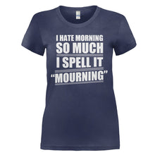 Load image into Gallery viewer, I Hate Mornings, so I Spell it Mourning - T Shirt - I_HATE_MORNINGS_SO_I_SPELL_IT_MOURNING_-_Ladies_-_navyblue