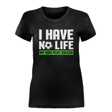 Load image into Gallery viewer, I Have No Life (My Kids Play Soccer) - T Shirt - I_HAVE_NO_LIFE_MY_KIDS_PLAY_SOCCER_-_Ladies_-_Black