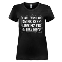 Load image into Gallery viewer, I Just Want to Drink Beer, Love My Pig &amp; Take Naps - T Shirt - I_JUST_WANT_TO_DRINK_BEER_LOVE_MY_PIG___TAKE_NAPS_-_Ladies_-_black