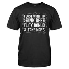 Load image into Gallery viewer, I Just Want To Drink Beer, Play Banjo, &amp; Take Naps - T Shirt - I_JUST_WANT_TO_DRINK_BEER_PLAY_BANJO___TAKE_NAPS_-_Men_-_black