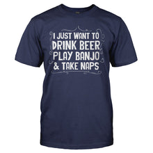 Load image into Gallery viewer, I Just Want To Drink Beer, Play Banjo, &amp; Take Naps - T Shirt - I_JUST_WANT_TO_DRINK_BEER_PLAY_BANJO___TAKE_NAPS_-_Men_-_navyblue